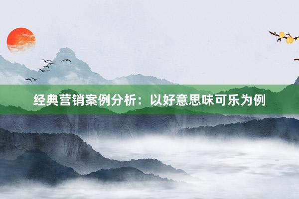 经典营销案例分析：以好意思味可乐为例